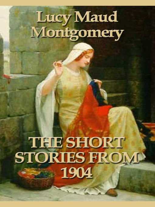 Title details for The Short Stories 1904 by Lucy Maud Montgomery - Wait list